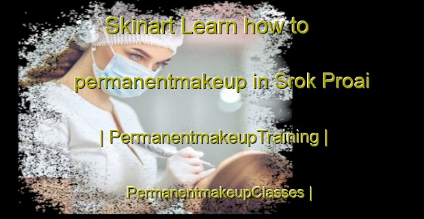 Skinart Learn how to permanentmakeup in Srok Proai | PermanentmakeupTraining | PermanentmakeupClasses | SkinartTraining-Viet Nam